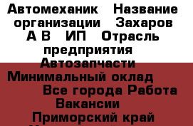 Автомеханик › Название организации ­ Захаров А.В., ИП › Отрасль предприятия ­ Автозапчасти › Минимальный оклад ­ 120 000 - Все города Работа » Вакансии   . Приморский край,Уссурийский г. о. 